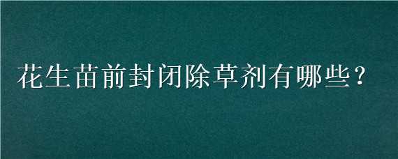 花生苗前封闭除草剂有哪些