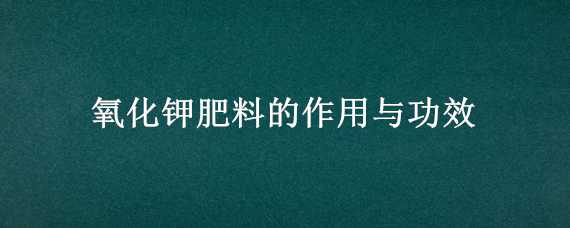 氧化钾肥料的作用与功效