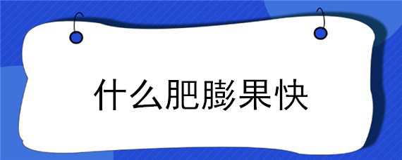 什么肥膨果快 什么肥膨果最快