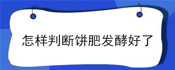 怎样判断饼肥发酵好了（饼肥怎样才算发酵好）