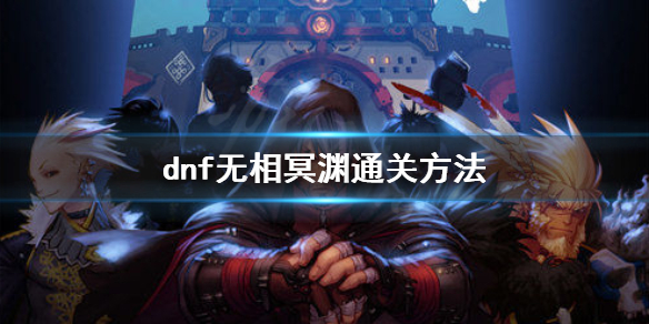 dnf无相冥渊怎么通关 dnf无相冥渊通关方法