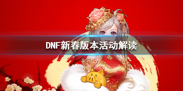 DNF新春版本活动解读 dnf春节更新