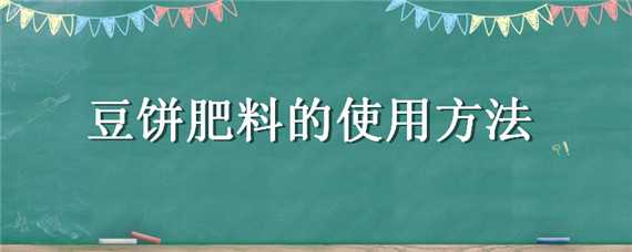 豆饼肥料的使用方法 豆饼肥如何使用