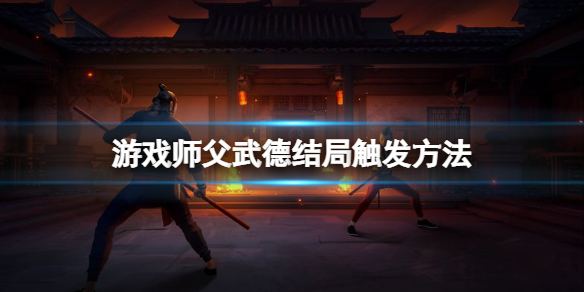 师父武德结局怎么打 游戏师父武德结局触发方法