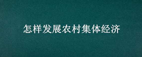 怎样发展农村集体经济（怎样发展农村集体经济?）