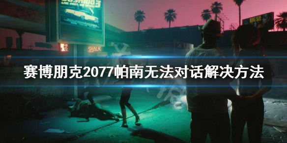 赛博朋克2077帕南无法对话怎么办 赛博朋克2077帕南不联系我