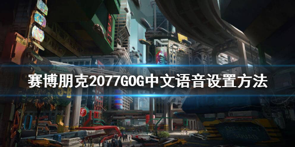 赛博朋克2077GOG怎么设置中文语音 赛博朋克2077如何设置中文语音