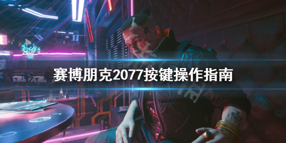 赛博朋克2077键盘操作按键 赛博朋克2077键盘鼠标怎么操作