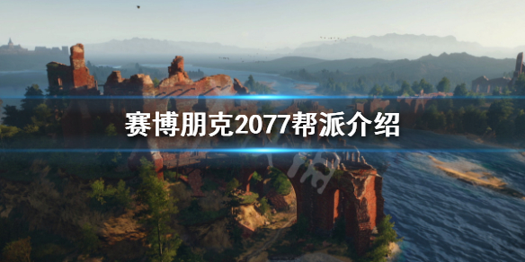 赛博朋克2077有哪些帮派 赛博朋克2077各大帮派