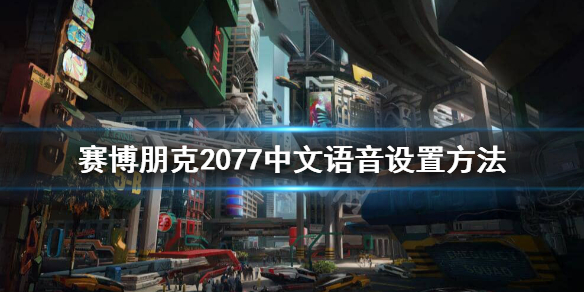 赛博朋克2077如何设置中文语音 赛博朋克2077中文语音怎么设置