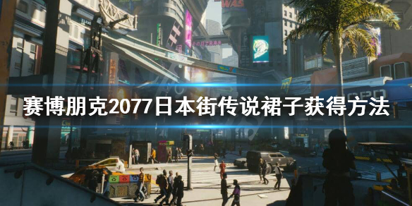 赛博朋克2077百褶裙 赛博朋克2077日本街传说裙子怎么获得