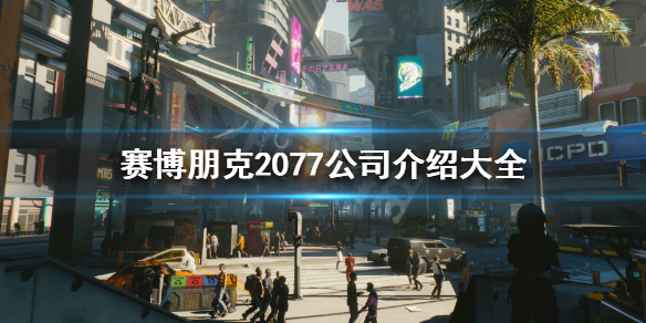 赛博朋克2077公司介绍大全 赛博朋克2077公司在哪