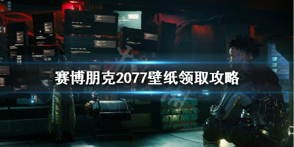 赛博朋克2077壁纸怎么领取 赛博朋克2077壁纸怎么领取不了