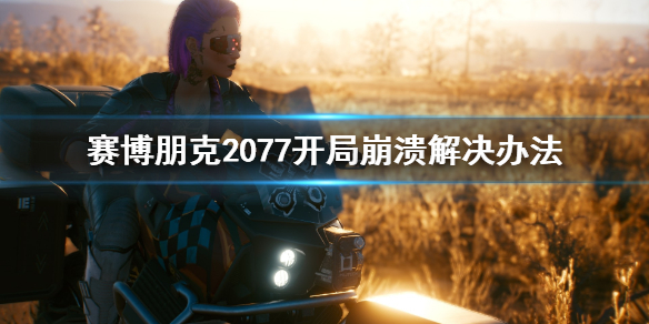 赛博朋克2077开局崩溃怎么办 赛博朋克2077崩溃怎么解决