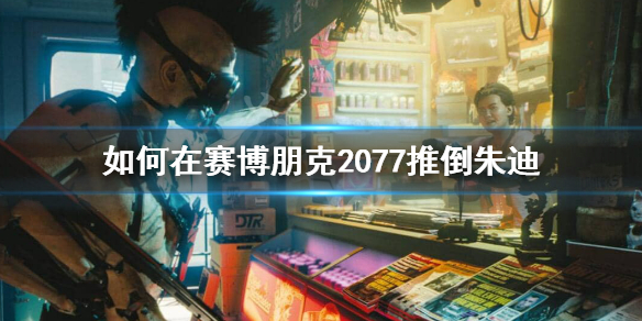 赛博朋克2077朱迪怎么推到 赛博朋克2077朱迪怎么推