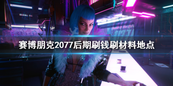 赛博朋克2077 初期刷钱 赛博朋克2077后期刷钱刷材料地点