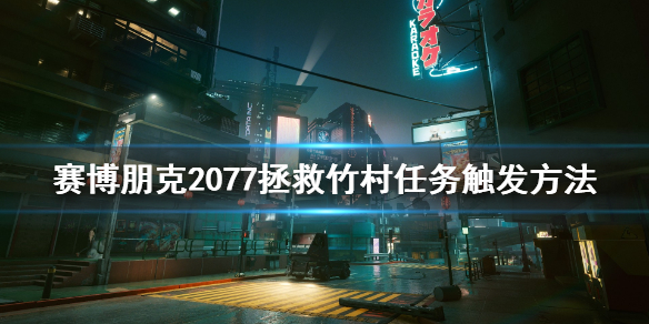 赛博朋克2077拯救竹村任务怎么触发 赛博朋克2077怎么救出竹村