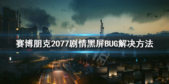 赛博朋克2077黑梦黑屏BUG怎么解决 赛博朋克2077 黑屏bug