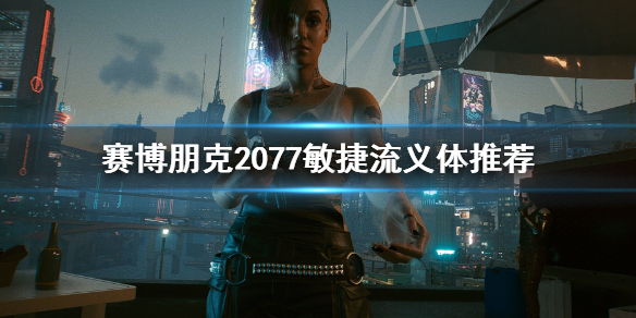 赛博朋克2077敏捷近战 赛博朋克2077敏捷流义体选哪个