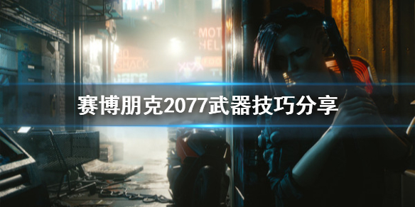 赛博朋克2077有什么武器技巧 赛博朋克2077实用武器