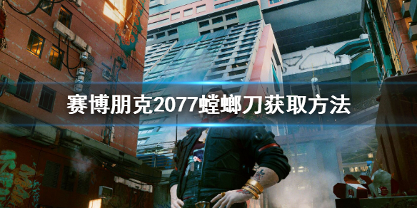 赛博朋克2077螳螂刀在哪里买 赛博朋克2077螳螂刀在哪