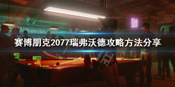 赛博朋克2077瑞弗怎么攻略 赛博朋克2077瑞弗攻略后