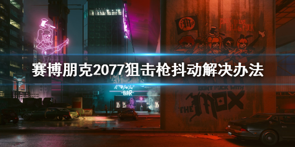 赛博朋克2077狙击枪抖动怎么办 赛博朋克2077蓄力无抖动