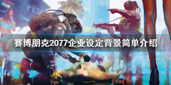 赛博朋克2077企业设定背景简单介绍 赛博朋克2077中国背景设定