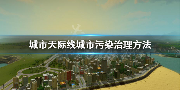 城市天际线城市污染怎么处理 城市天际线怎么减少污染