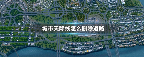 城市天际线删除道路快捷键 城市天际线怎么删除道路