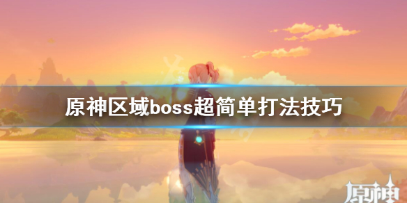 原神区域boss超简单打法技巧 原神boss位置大全