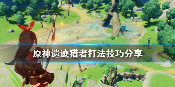 原神岩本遗迹猎手不起飞 原神岩本遗迹猎者怎么打