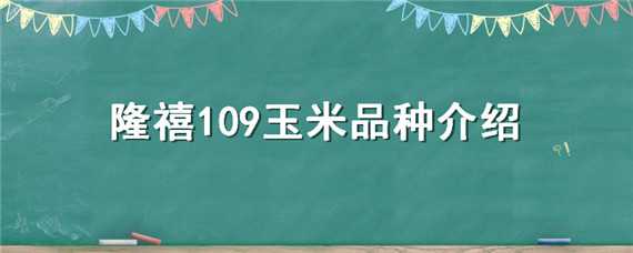 隆禧109玉米品种介绍 隆禧109玉米种审定信息