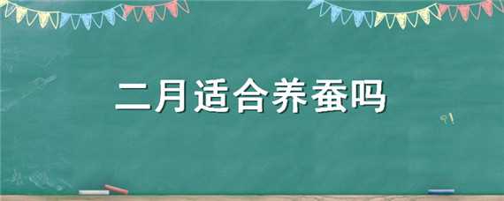 二月适合养蚕吗（二月适合养蚕吗温度多少）