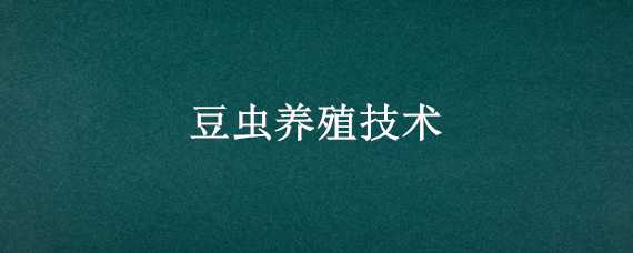 豆虫养殖技术 豆虫养殖技术分享