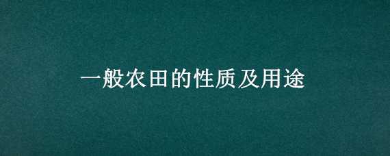 一般农田的性质及用途有哪些 一般农田的性质及用途