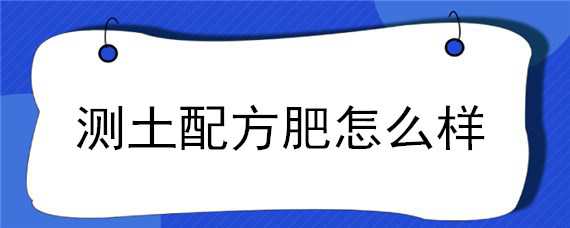 什么叫测土配方施肥 测土配方肥怎么样