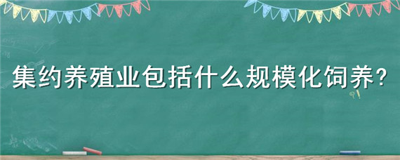 集约养殖业包括什么规模化饲养 集约养殖业包括 规范化饲养