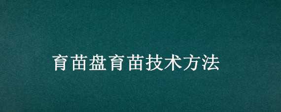 育苗盘育苗技术方法 育苗盘育苗技术方法图片