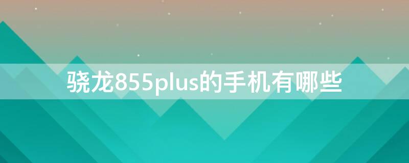 骁龙855plus的手机有哪些