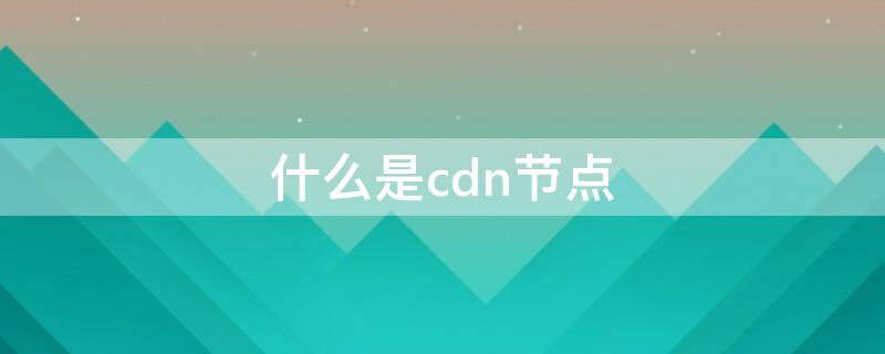 什么是cdn节点