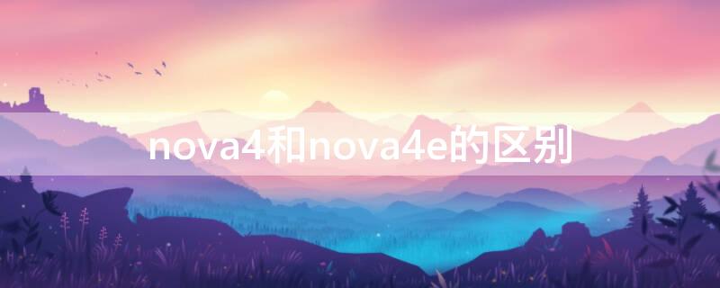 nova4和nova4e的区别