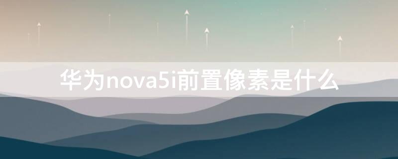 华为nova5i前置像素是什么