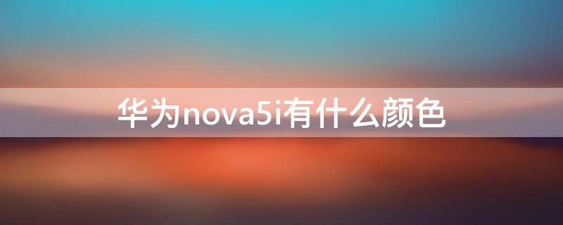 华为nova5i有什么颜色