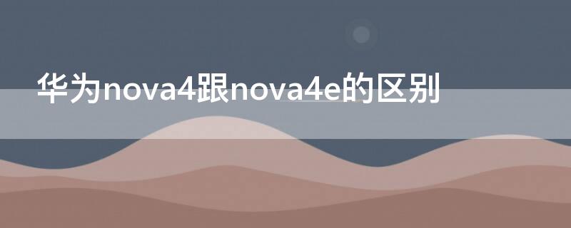 华为nova4跟nova4e的区别