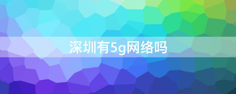 深圳有5g网络吗