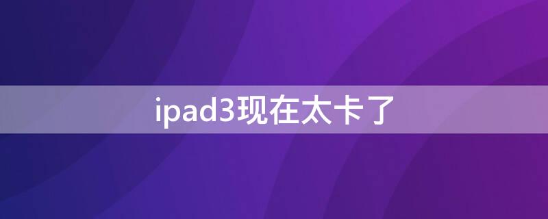 ipad3现在太卡了