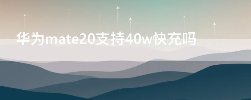 华为mate20支持40w快充吗