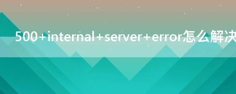500 internal server error怎么解决