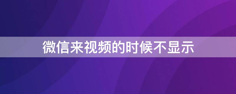 微信来视频的时候不显示